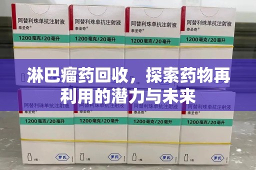 常州淋巴瘤药回收，探索药物再利用的潜力与未来