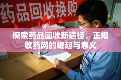 常州探索药品回收新途径，正规收药网的崛起与意义