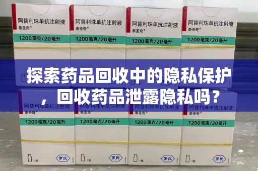 常州探索药品回收中的隐私保护，回收药品泄露隐私吗？