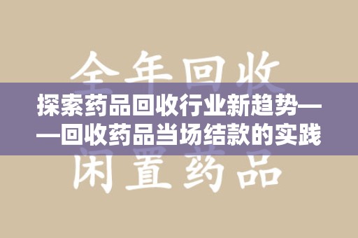 常州探索药品回收行业新趋势——回收药品当场结款的实践与思考