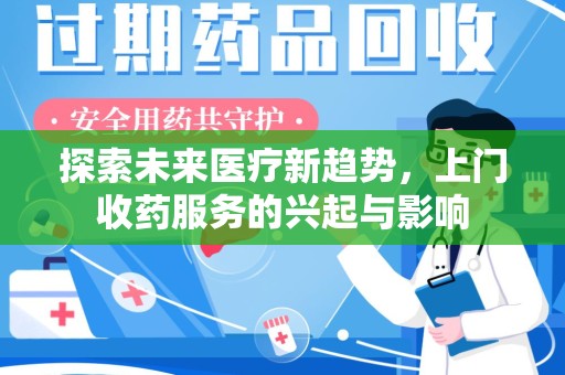 常州探索未来医疗新趋势，上门收药服务的兴起与影响