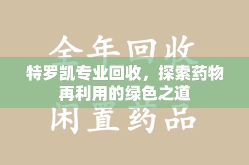 常州特罗凯专业回收，探索药物再利用的绿色之道