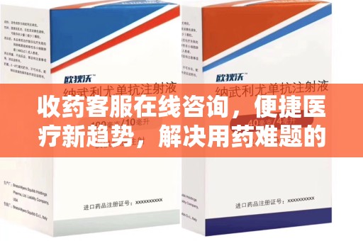 常州收药客服在线咨询，便捷医疗新趋势，解决用药难题的高效途径