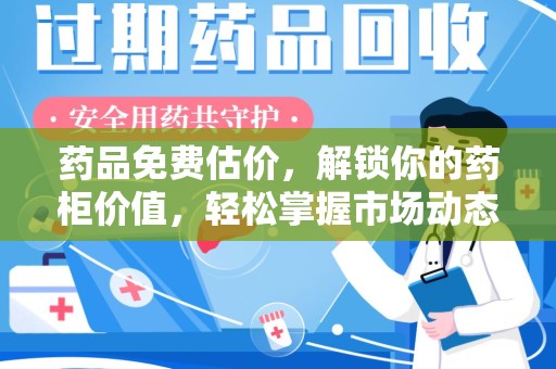 常州药品免费估价，解锁你的药柜价值，轻松掌握市场动态