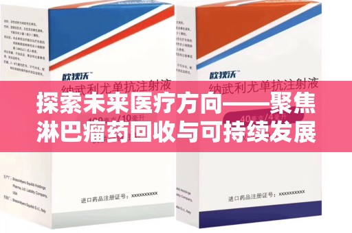 常州探索未来医疗方向——聚焦淋巴瘤药回收与可持续发展的新路径