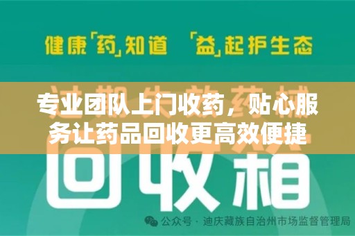 常州专业团队上门收药，贴心服务让药品回收更高效便捷