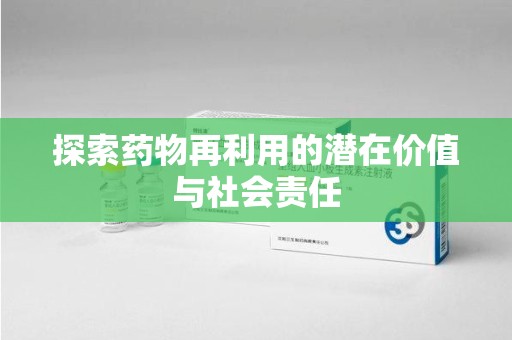 常州探索药物再利用的潜在价值与社会责任