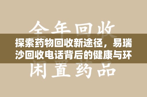 常州探索药物回收新途径，易瑞沙回收电话背后的健康与环保之道