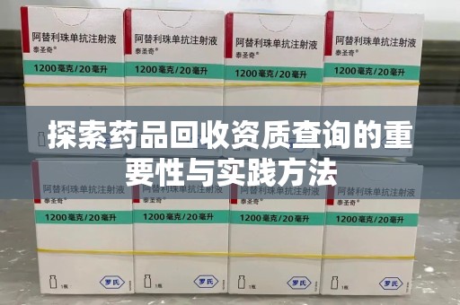 常州探索药品回收资质查询的重要性与实践方法
