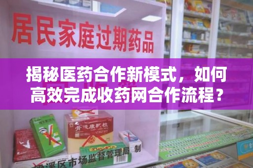 常州揭秘医药合作新模式，如何高效完成收药网合作流程？