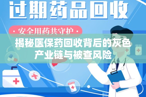常州揭秘医保药回收背后的灰色产业链与被查风险