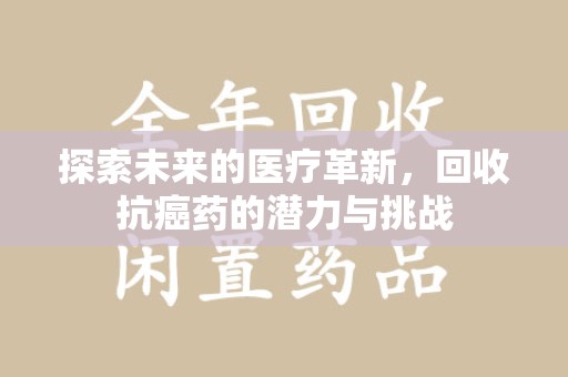 常州探索未来的医疗革新，回收抗癌药的潜力与挑战