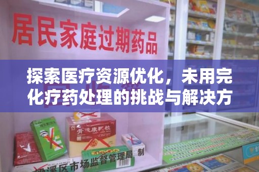 常州探索医疗资源优化，未用完化疗药处理的挑战与解决方案