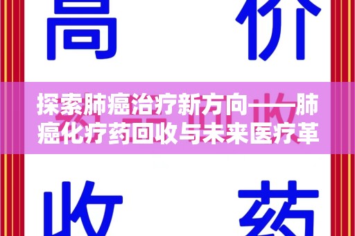常州探索肺癌治疗新方向——肺癌化疗药回收与未来医疗革新
