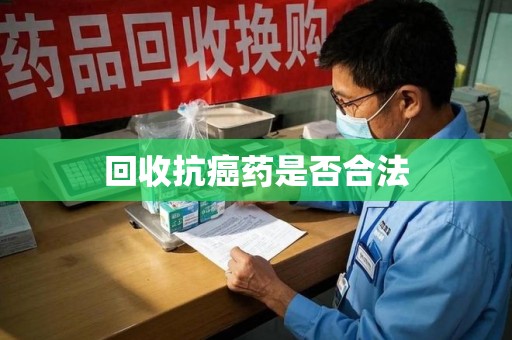 常州回收抗癌药是否合法