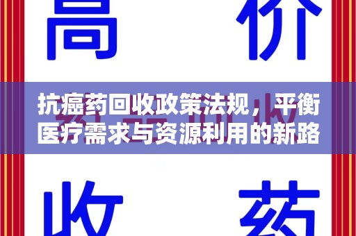 常州抗癌药回收政策法规，平衡医疗需求与资源利用的新路径