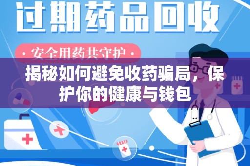 常州揭秘如何避免收药骗局，保护你的健康与钱包