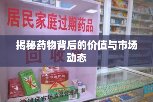 常州揭秘药物背后的价值与市场动态