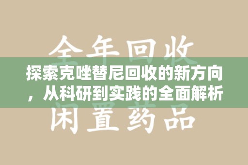 常州探索克唑替尼回收的新方向，从科研到实践的全面解析