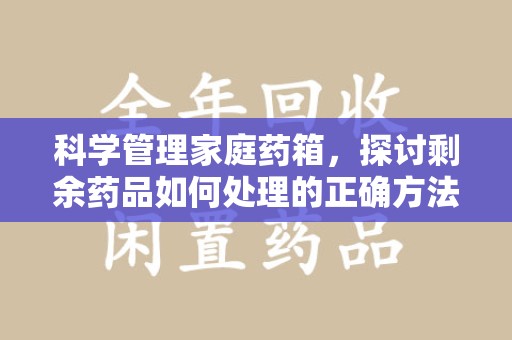 常州科学管理家庭药箱，探讨剩余药品如何处理的正确方法