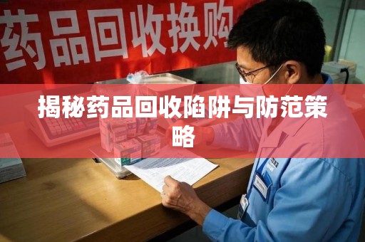 常州揭秘药品回收陷阱与防范策略