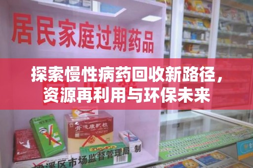 常州探索慢性病药回收新路径，资源再利用与环保未来