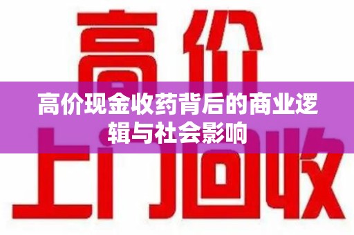 常州高价现金收药背后的商业逻辑与社会影响