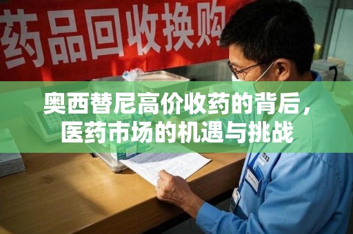 常州奥西替尼高价收药的背后，医药市场的机遇与挑战