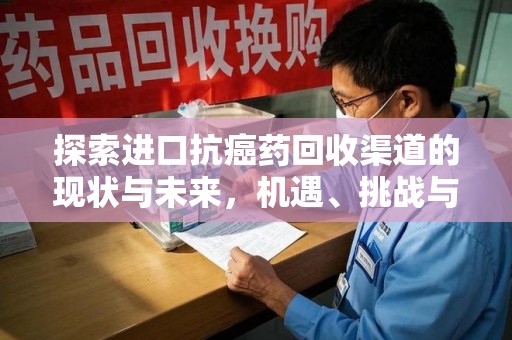 常州探索进口抗癌药回收渠道的现状与未来，机遇、挑战与规范