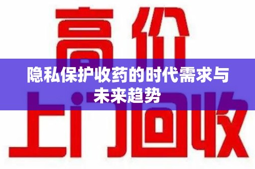 常州隐私保护收药的时代需求与未来趋势