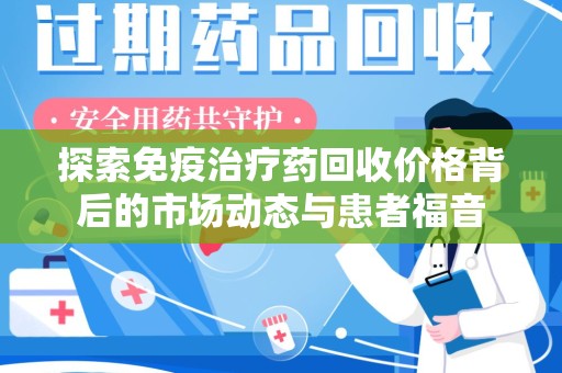 常州探索免疫治疗药回收价格背后的市场动态与患者福音