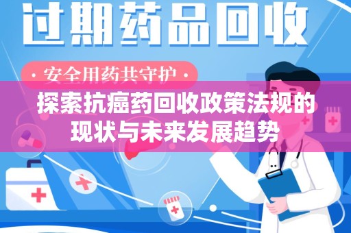 常州探索抗癌药回收政策法规的现状与未来发展趋势