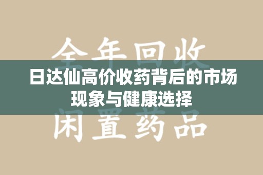 常州日达仙高价收药背后的市场现象与健康选择