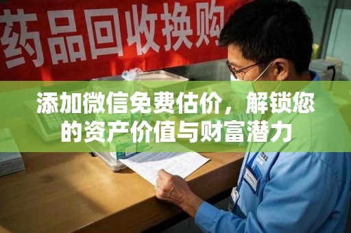 常州添加微信免费估价，解锁您的资产价值与财富潜力