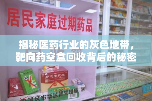常州揭秘医药行业的灰色地带，靶向药空盒回收背后的秘密