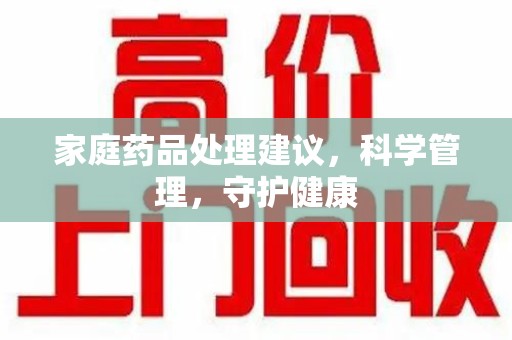 常州家庭药品处理建议，科学管理，守护健康