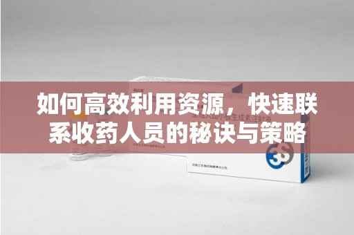 常州如何高效利用资源，快速联系收药人员的秘诀与策略