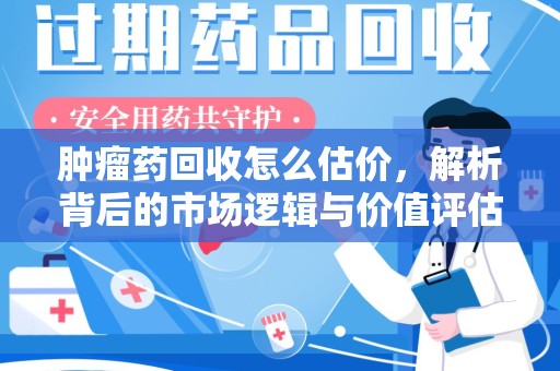 常州肿瘤药回收怎么估价，解析背后的市场逻辑与价值评估