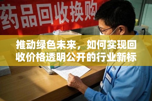 常州推动绿色未来，如何实现回收价格透明公开的行业新标准