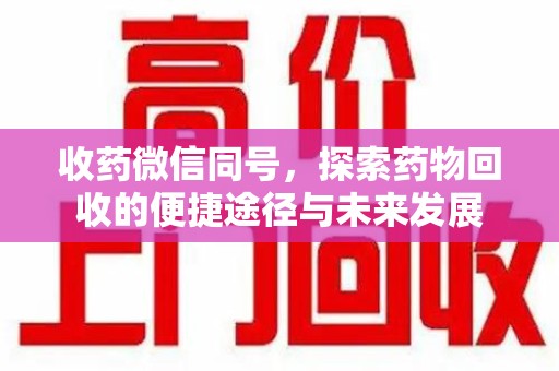 常州收药微信同号，探索药物回收的便捷途径与未来发展