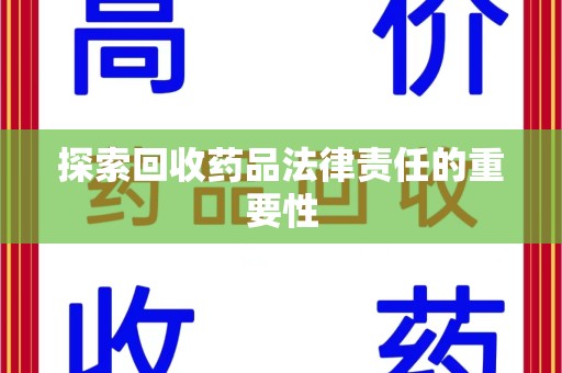 常州探索回收药品法律责任的重要性