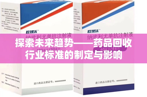 常州探索未来趋势——药品回收行业标准的制定与影响