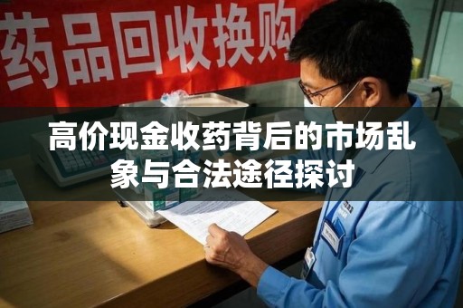 常州高价现金收药背后的市场乱象与合法途径探讨
