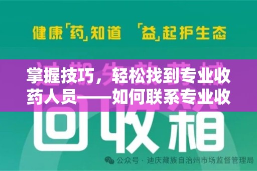 常州掌握技巧，轻松找到专业收药人员——如何联系专业收药人员的全面指南