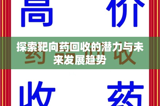 常州探索靶向药回收的潜力与未来发展趋势