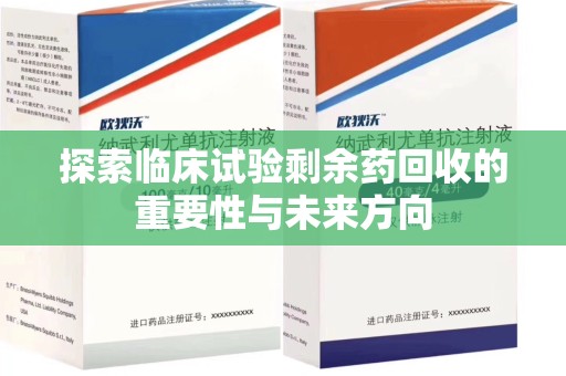 常州探索临床试验剩余药回收的重要性与未来方向