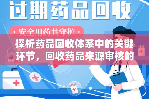 常州探析药品回收体系中的关键环节，回收药品来源审核的重要性