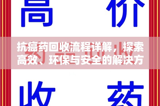 常州抗癌药回收流程详解，探索高效、环保与安全的解决方案