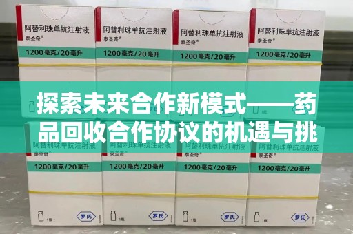 常州探索未来合作新模式——药品回收合作协议的机遇与挑战