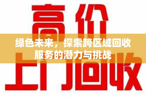 常州绿色未来，探索跨区域回收服务的潜力与挑战